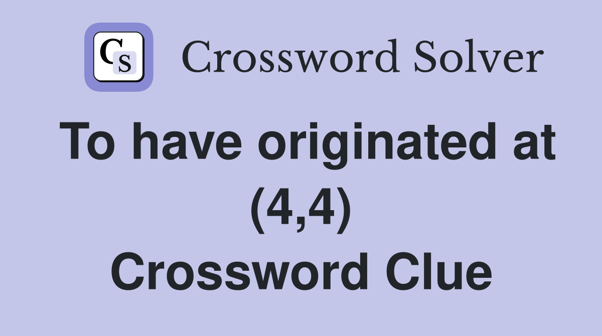 To have originated at (4,4) Crossword Clue