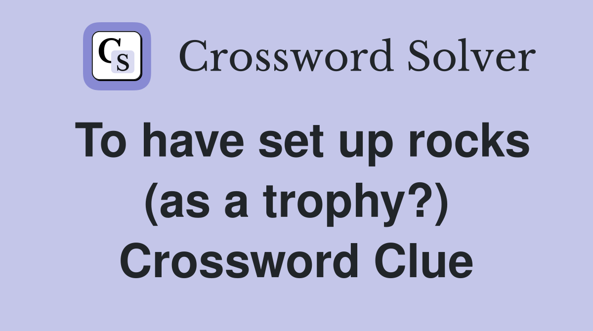To have set up rocks (as a trophy?) Crossword Clue