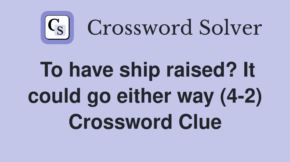 To have ship raised? It could go either way (4-2) Crossword Clue