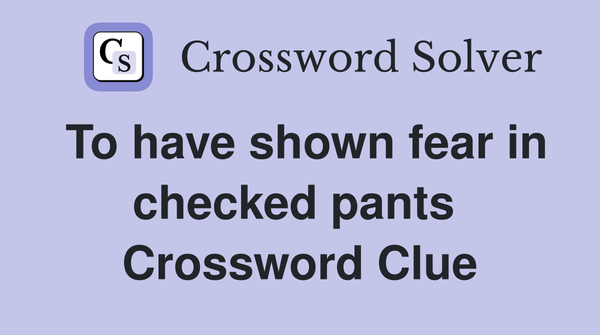 To have shown fear in checked pants  Crossword Clue