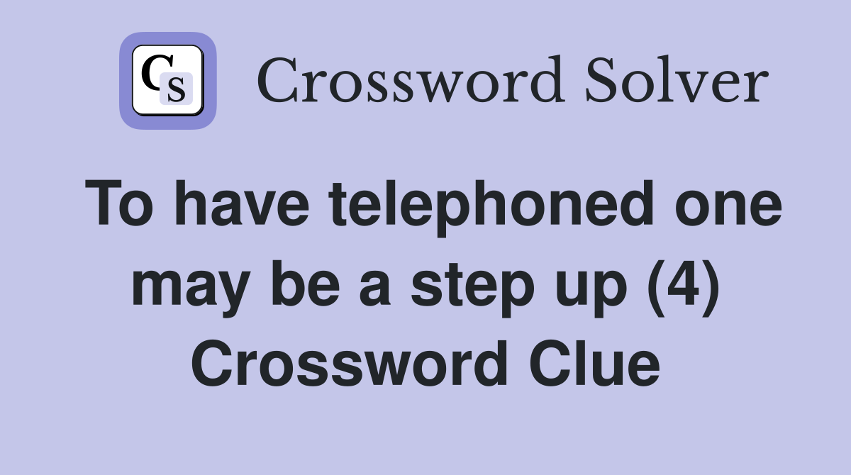 To have telephoned one may be a step up (4) Crossword Clue