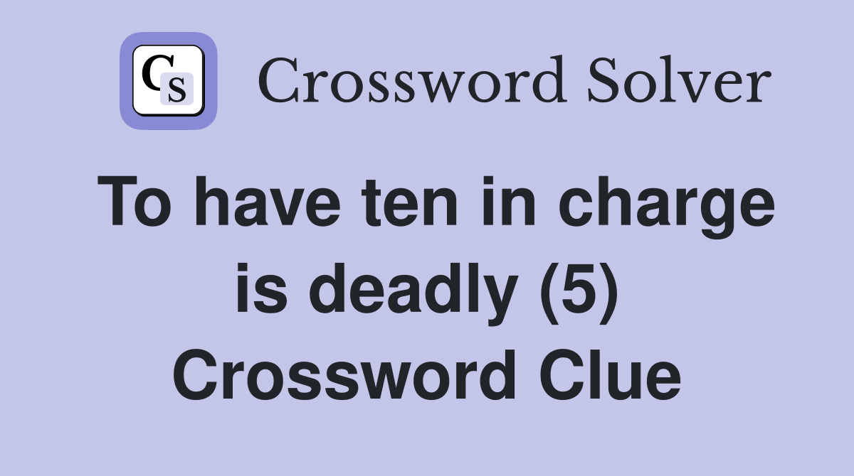 To have ten in charge is deadly (5) Crossword Clue