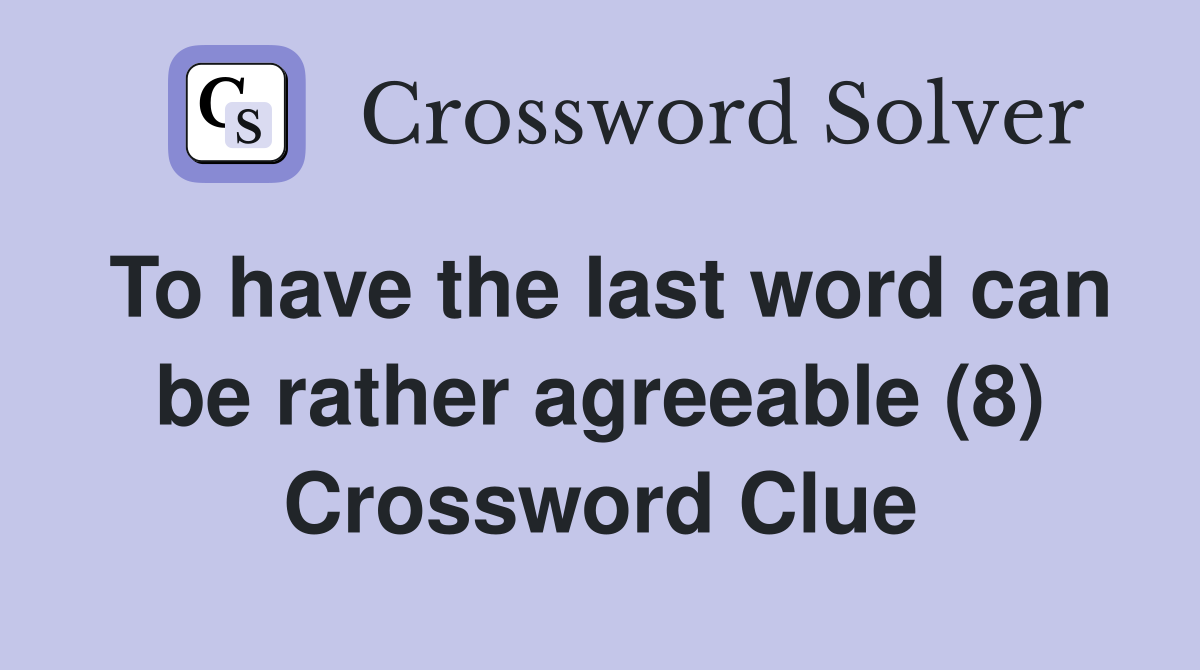 To have the last word can be rather agreeable (8) Crossword Clue