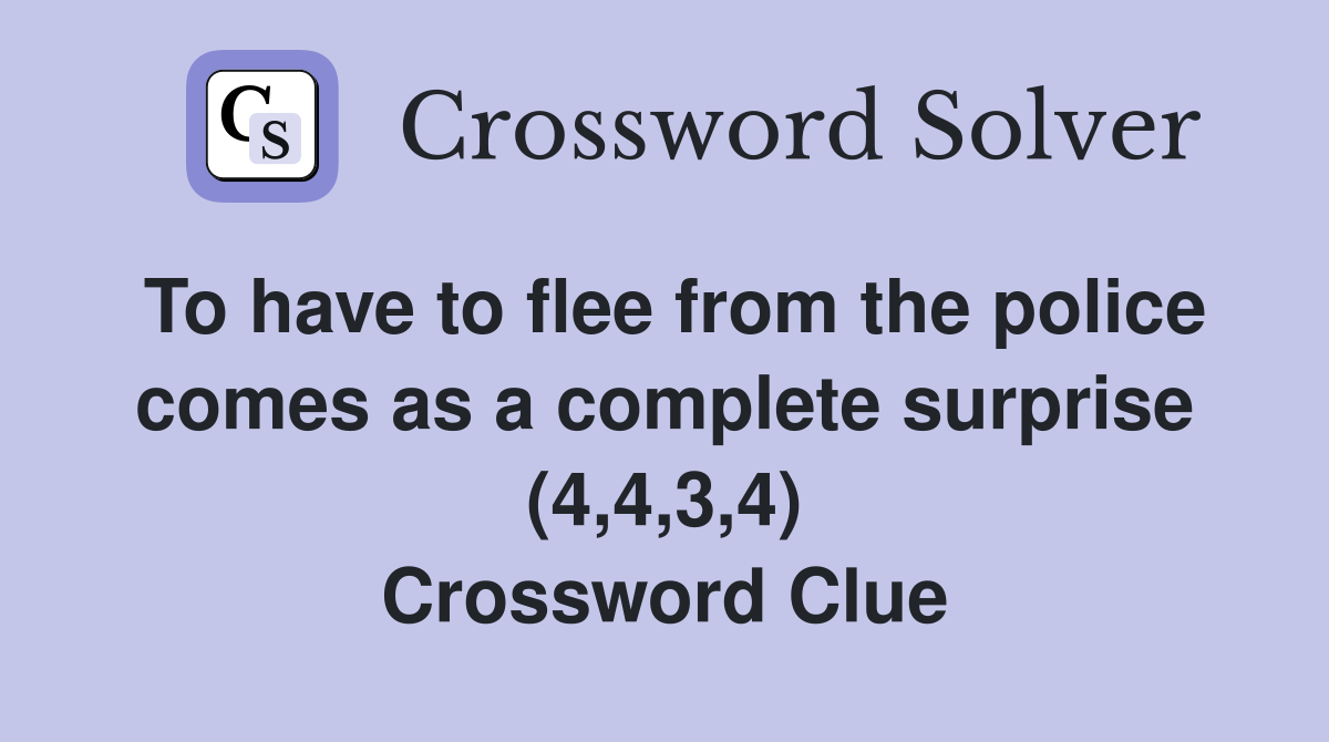 To have to flee from the police comes as a complete surprise (4,4,3,4) Crossword Clue
