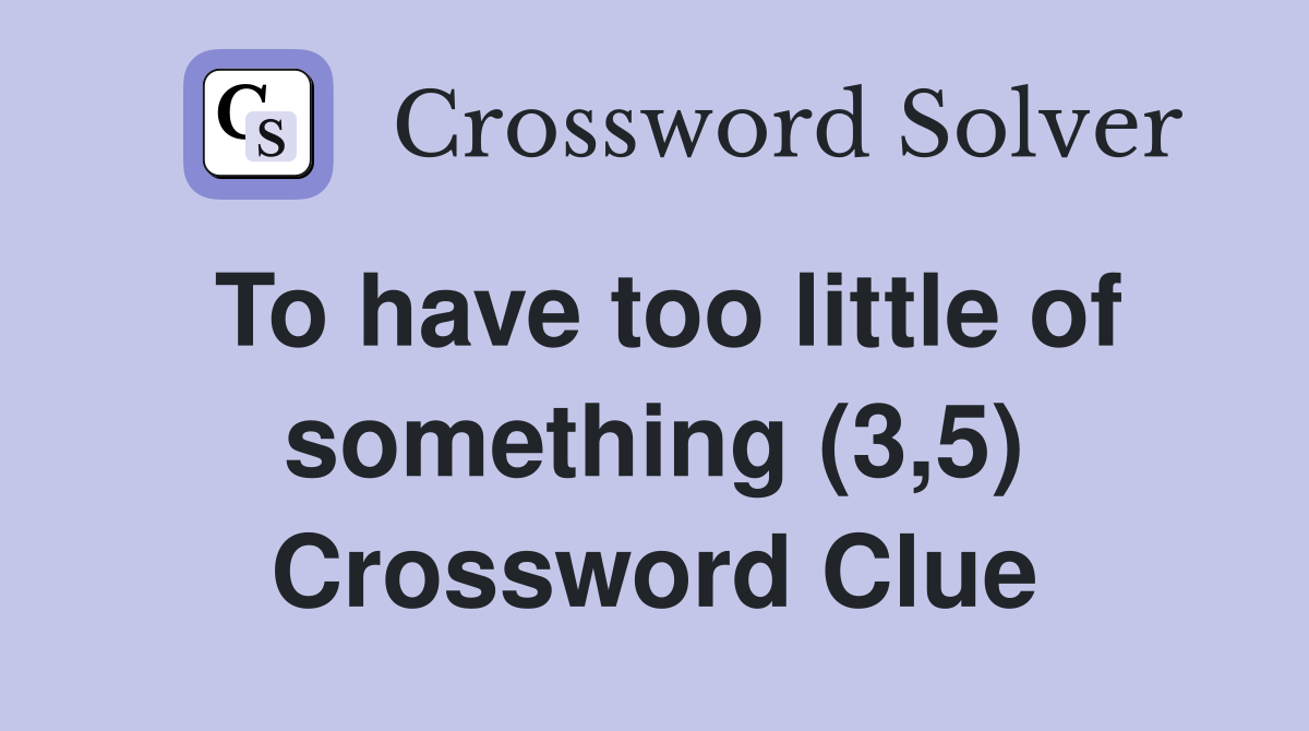 To have too little of something (3,5) Crossword Clue