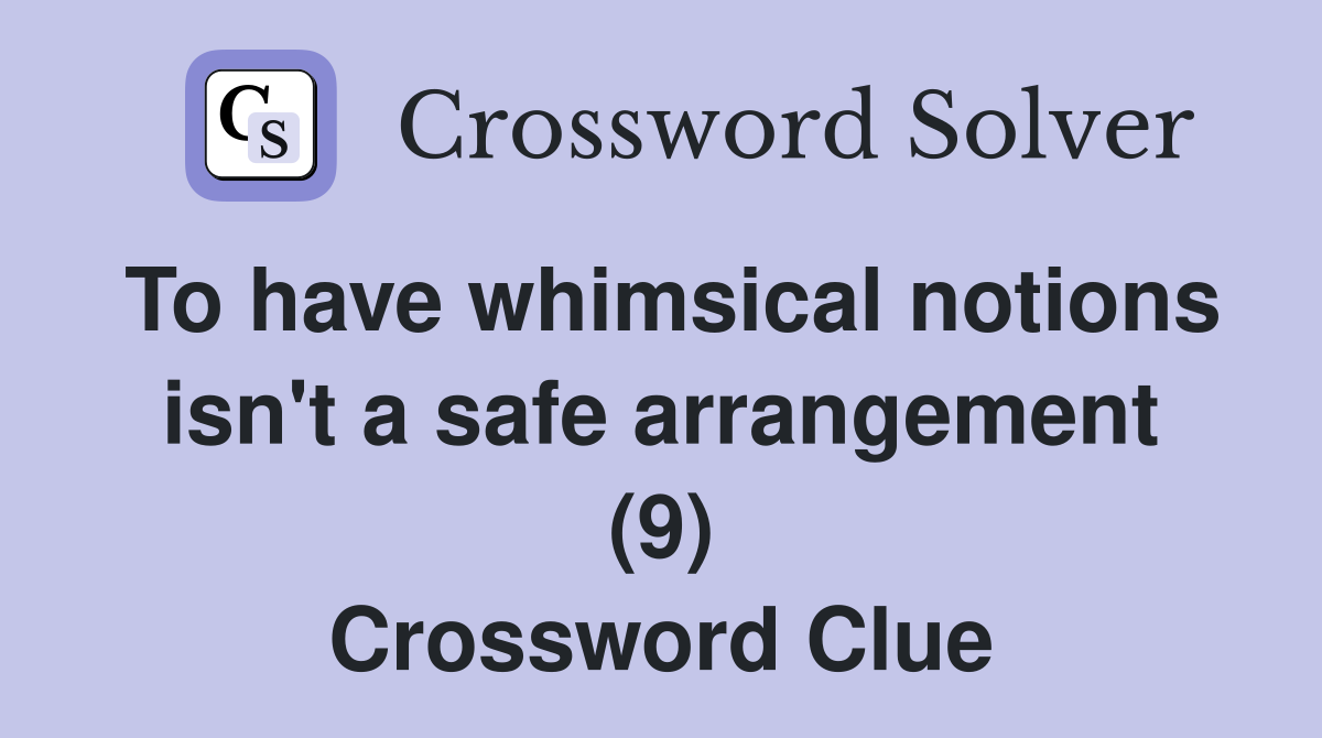 To have whimsical notions isn't a safe arrangement (9) Crossword Clue