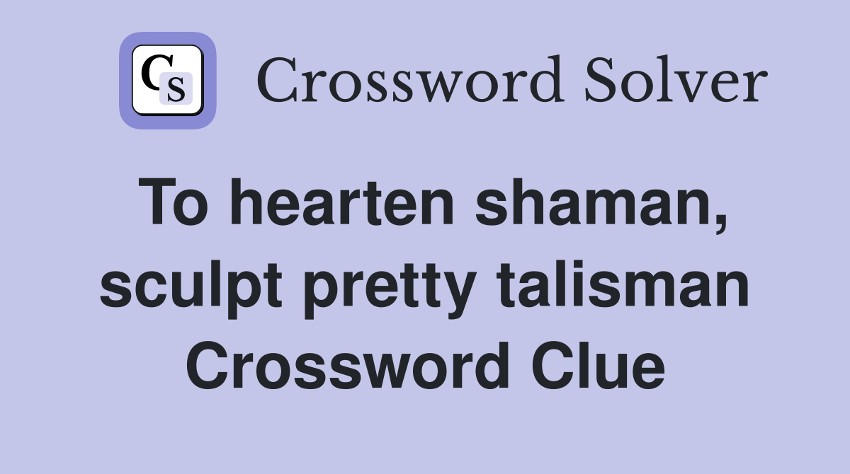 To hearten shaman, sculpt pretty talisman Crossword Clue