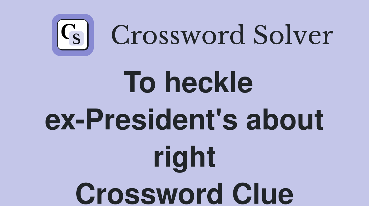 To heckle ex-President's about right Crossword Clue