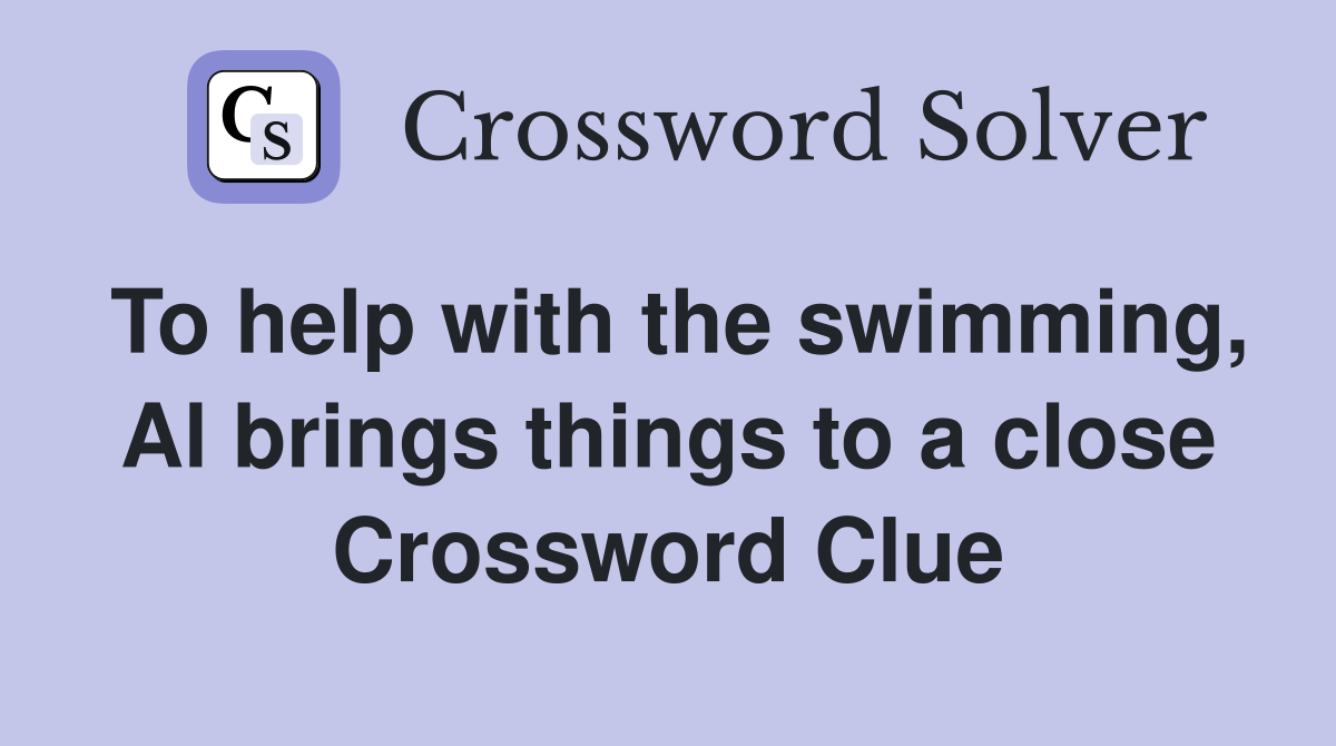 To help with the swimming, Al brings things to a close Crossword Clue