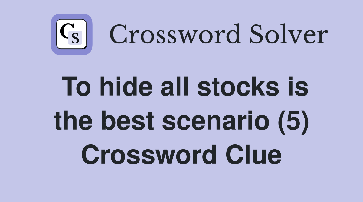 To hide all stocks is the best scenario (5) Crossword Clue