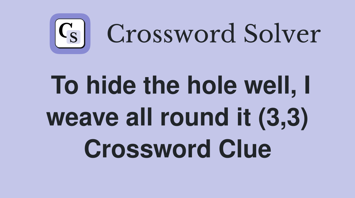 To hide the hole well, I weave all round it (3,3) Crossword Clue