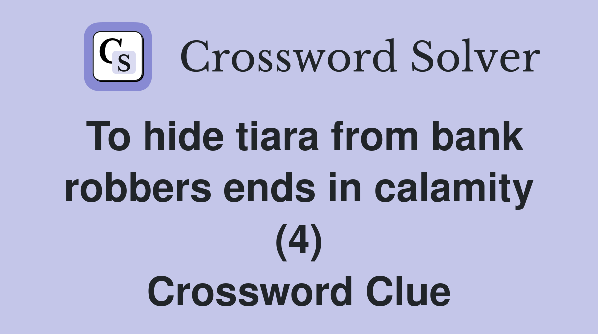 To hide tiara from bank robbers ends in calamity (4) Crossword Clue