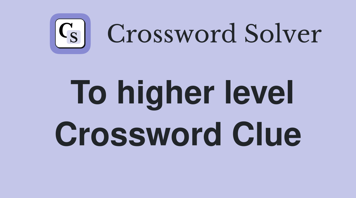 To higher level Crossword Clue