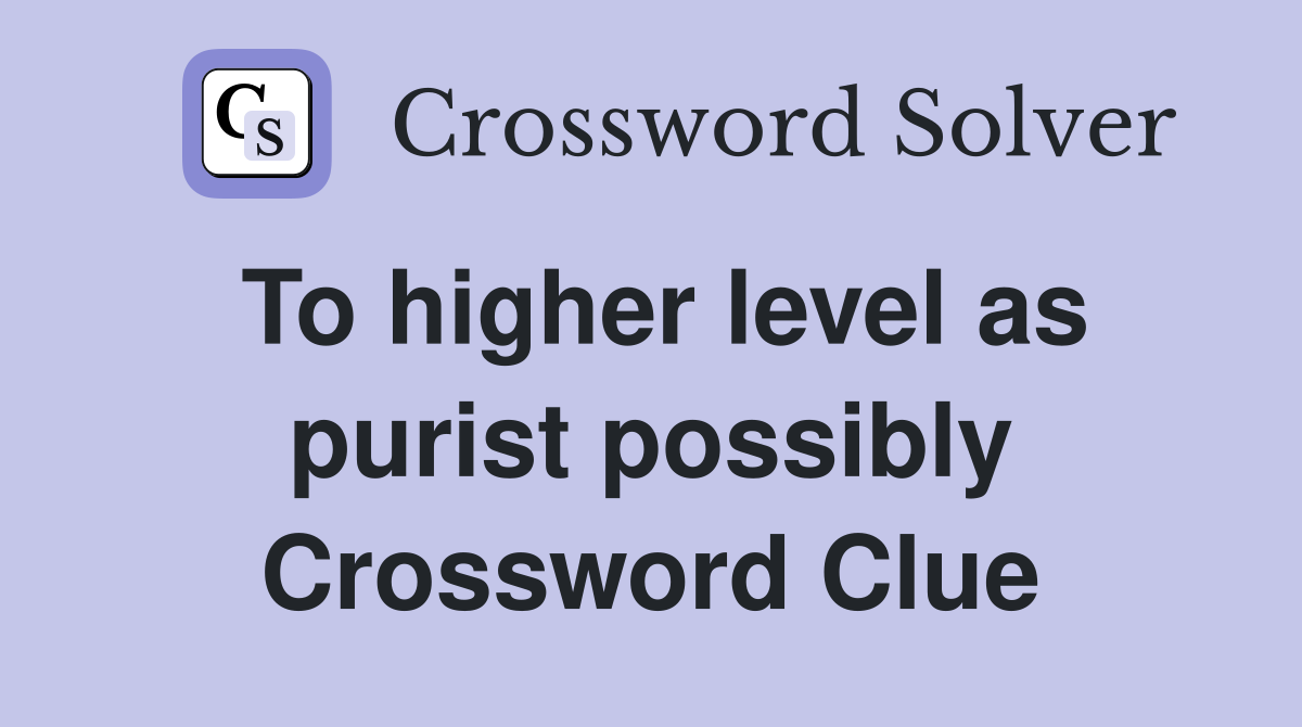 To higher level as purist possibly Crossword Clue