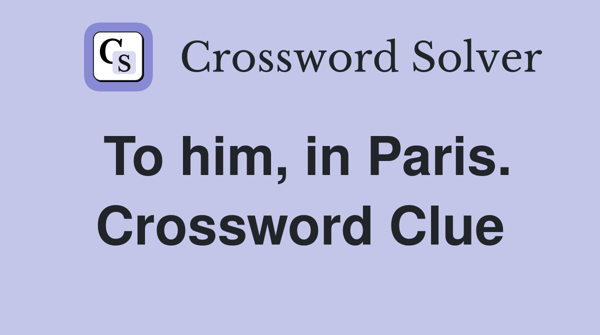 To him, in Paris. Crossword Clue