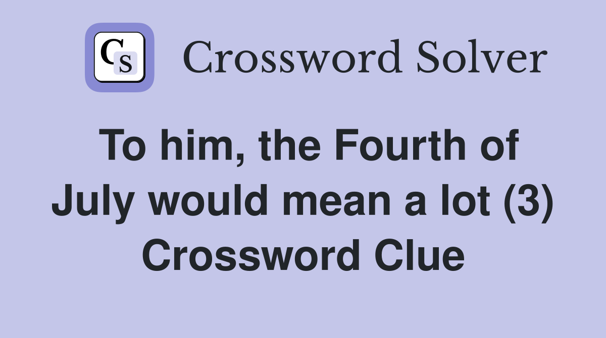To him, the Fourth of July would mean a lot (3) Crossword Clue