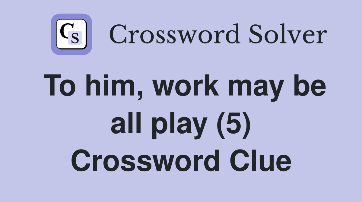 To him, work may be all play (5) Crossword Clue