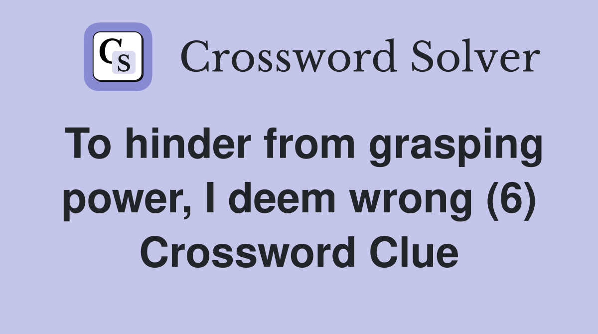 To hinder from grasping power, I deem wrong (6) Crossword Clue