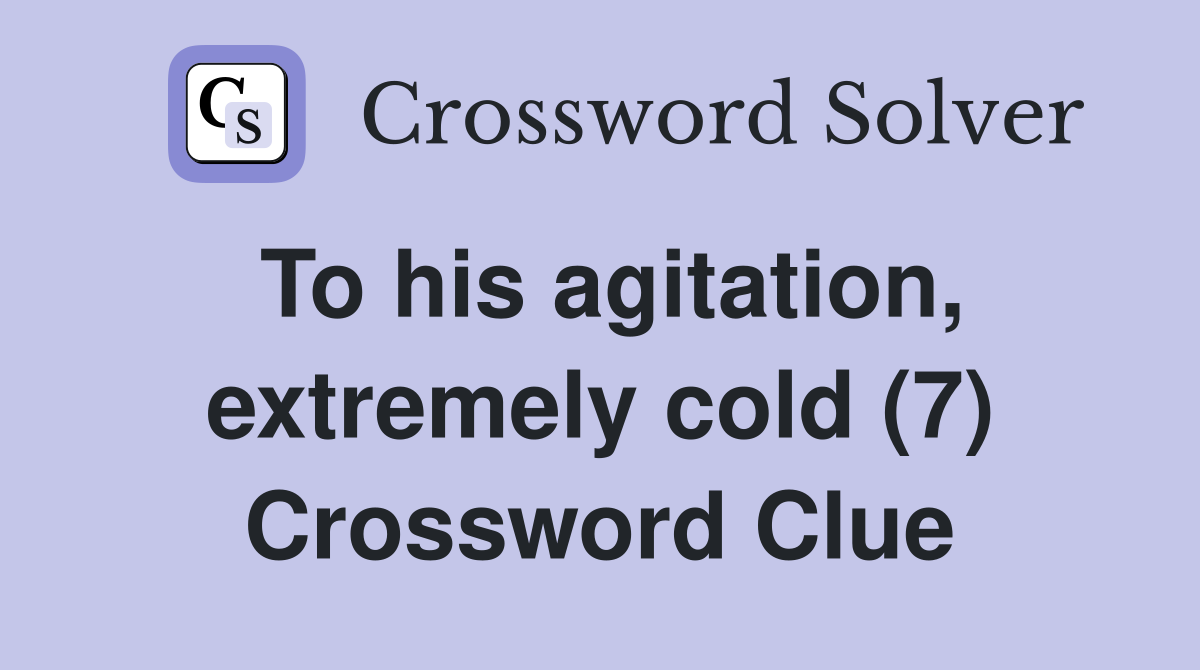 To his agitation, extremely cold (7) Crossword Clue