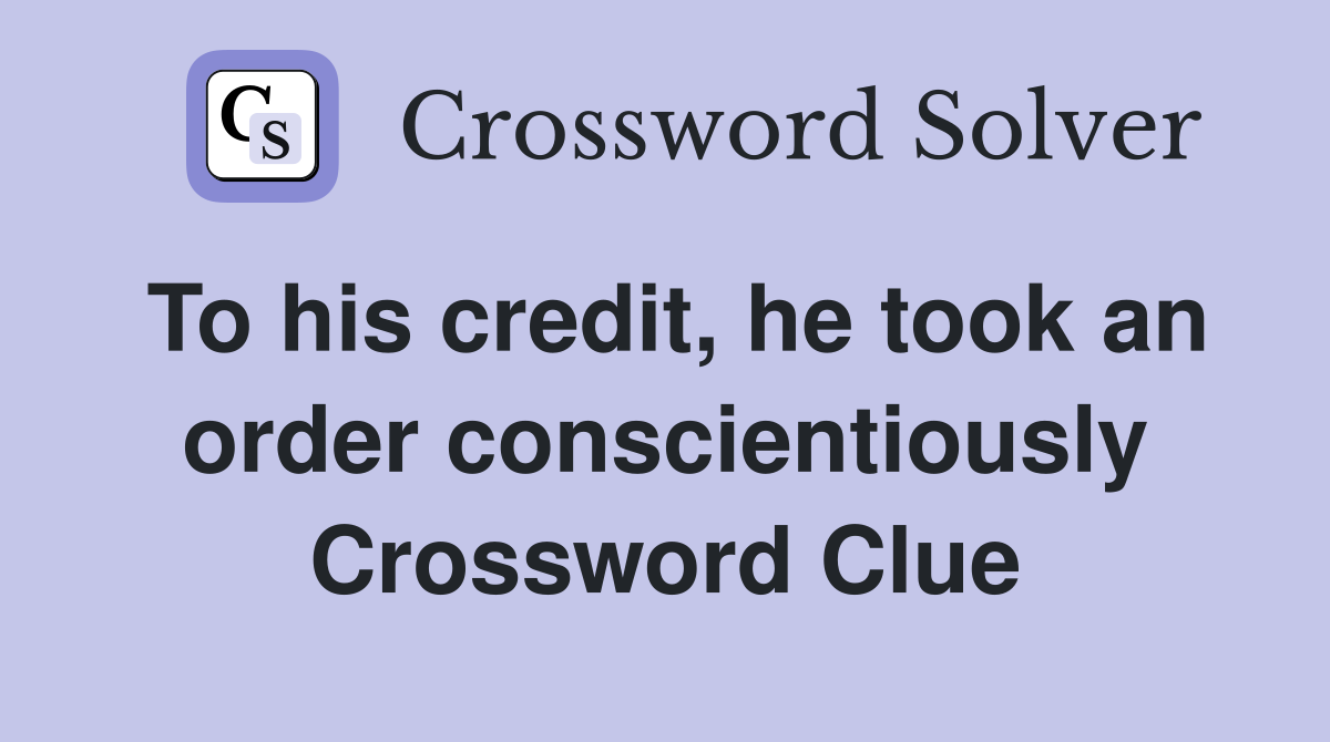 To his credit, he took an order conscientiously Crossword Clue