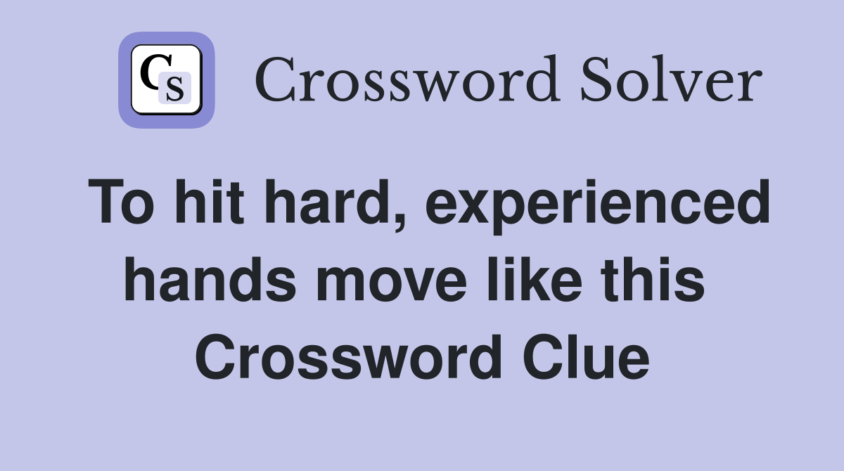 To hit hard, experienced hands move like this  Crossword Clue