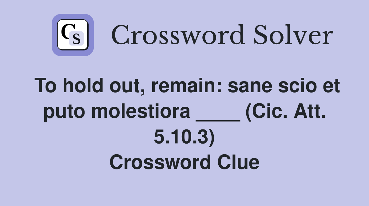 To hold out, remain: sane scio et puto molestiora ____ (Cic. Att. 5.10.3) Crossword Clue