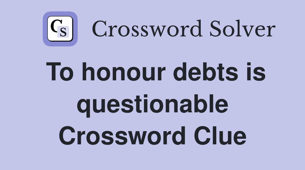 To honour debts is questionable Crossword Clue