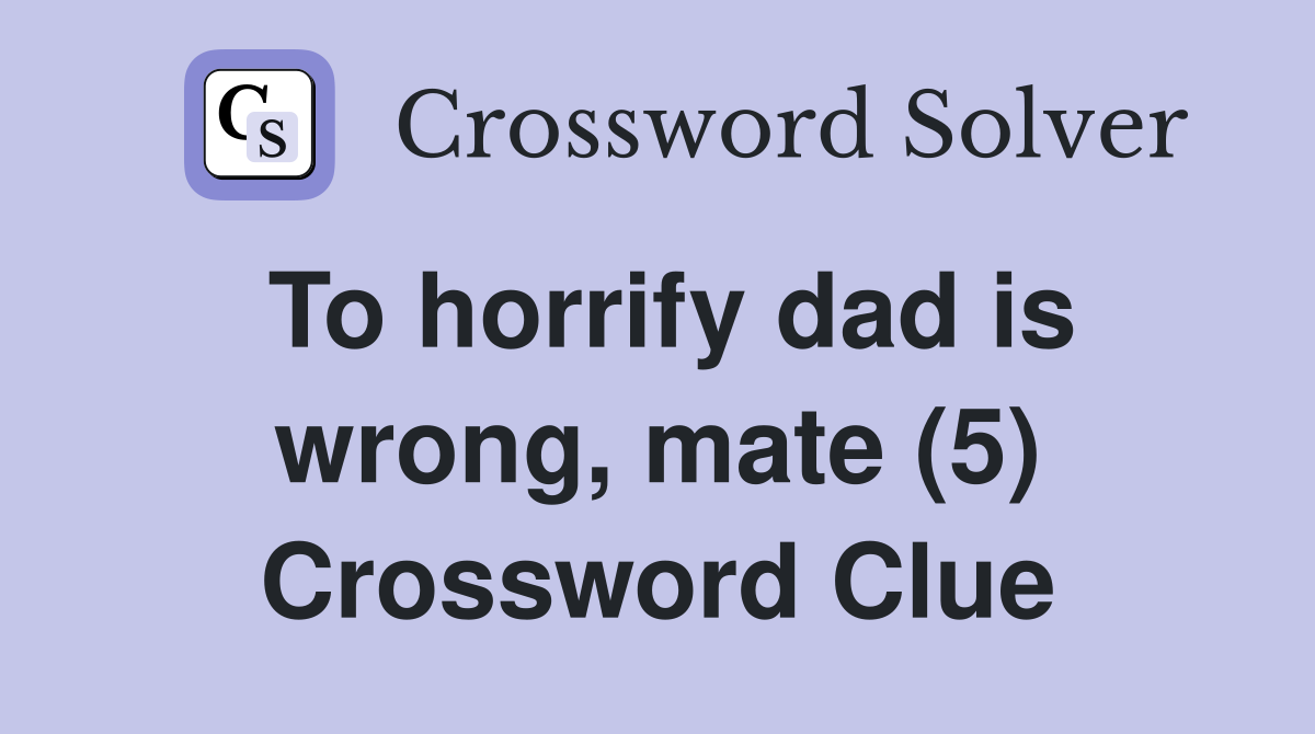To horrify dad is wrong, mate (5) Crossword Clue