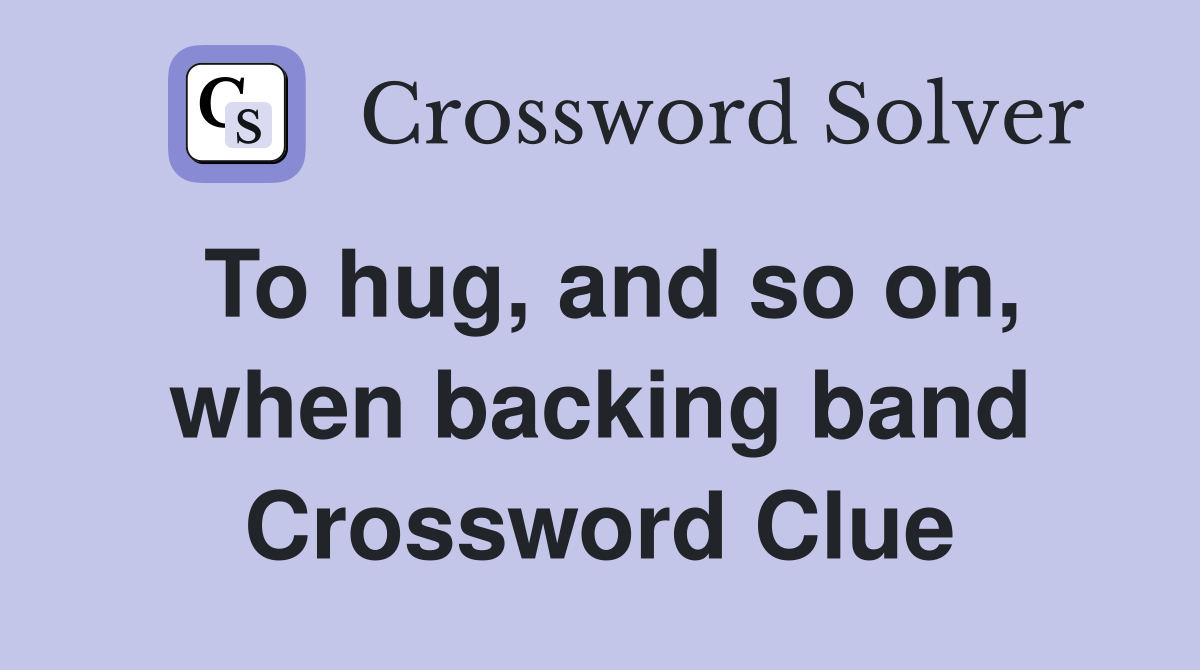To hug, and so on, when backing band Crossword Clue