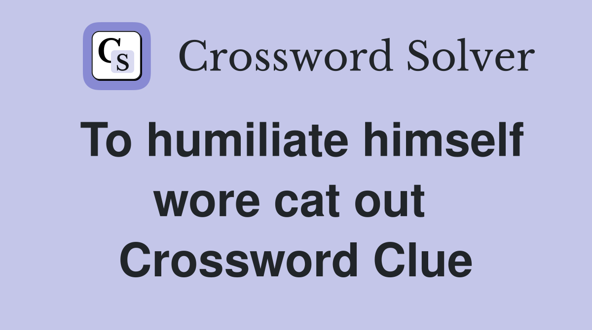 To humiliate himself wore cat out  Crossword Clue