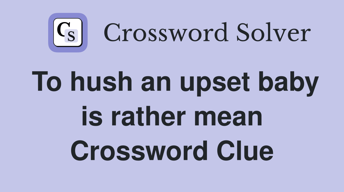 To hush an upset baby is rather mean Crossword Clue