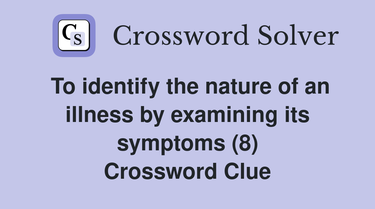To identify the nature of an illness by examining its symptoms (8) Crossword Clue