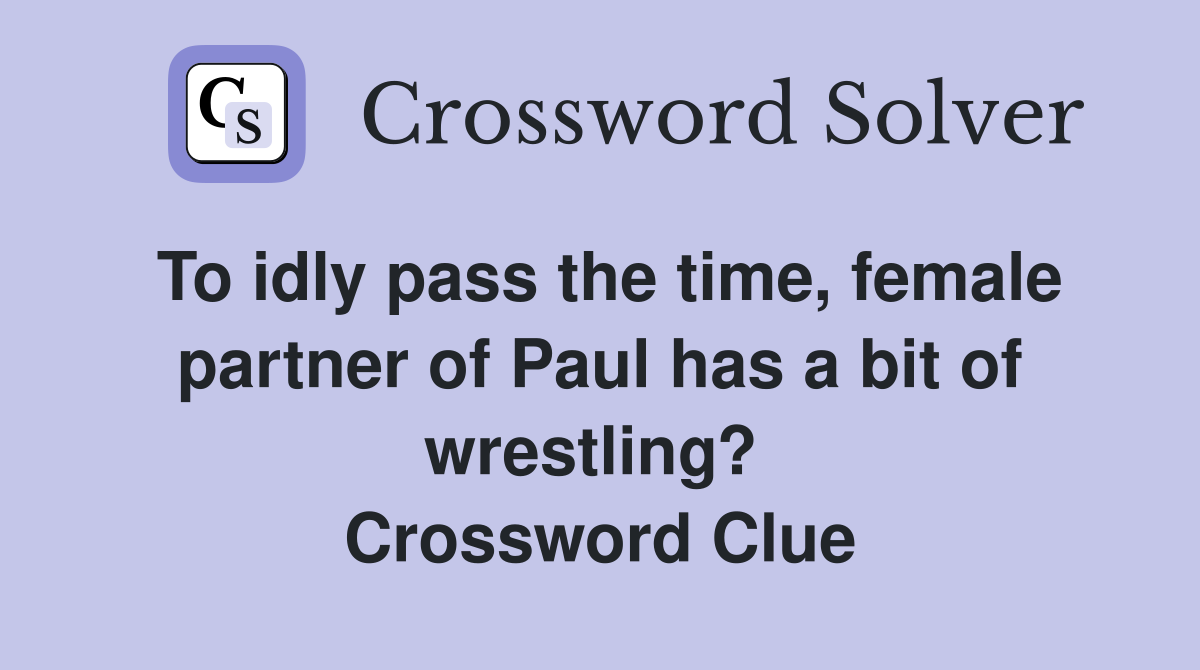 To idly pass the time, female partner of Paul has a bit of wrestling?  Crossword Clue