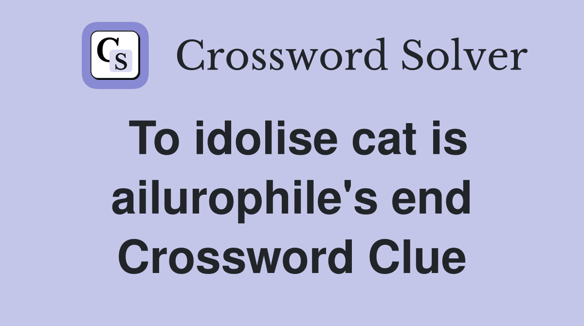 To idolise cat is ailurophile's end Crossword Clue