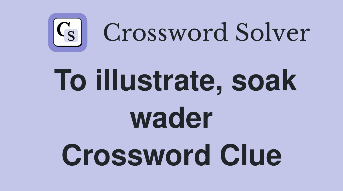 To illustrate, soak wader Crossword Clue