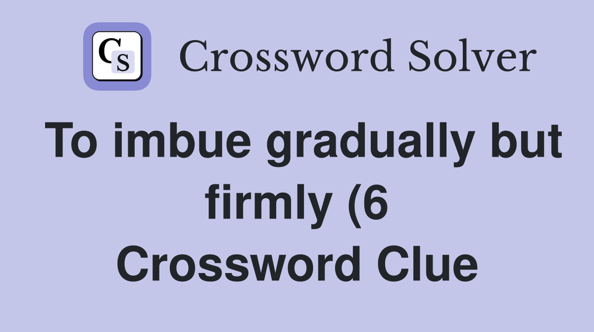 To imbue gradually but firmly (6) Crossword Clue Answers Crossword To imbue gradually but firmly (6) Crossword Clue Answers Crossword