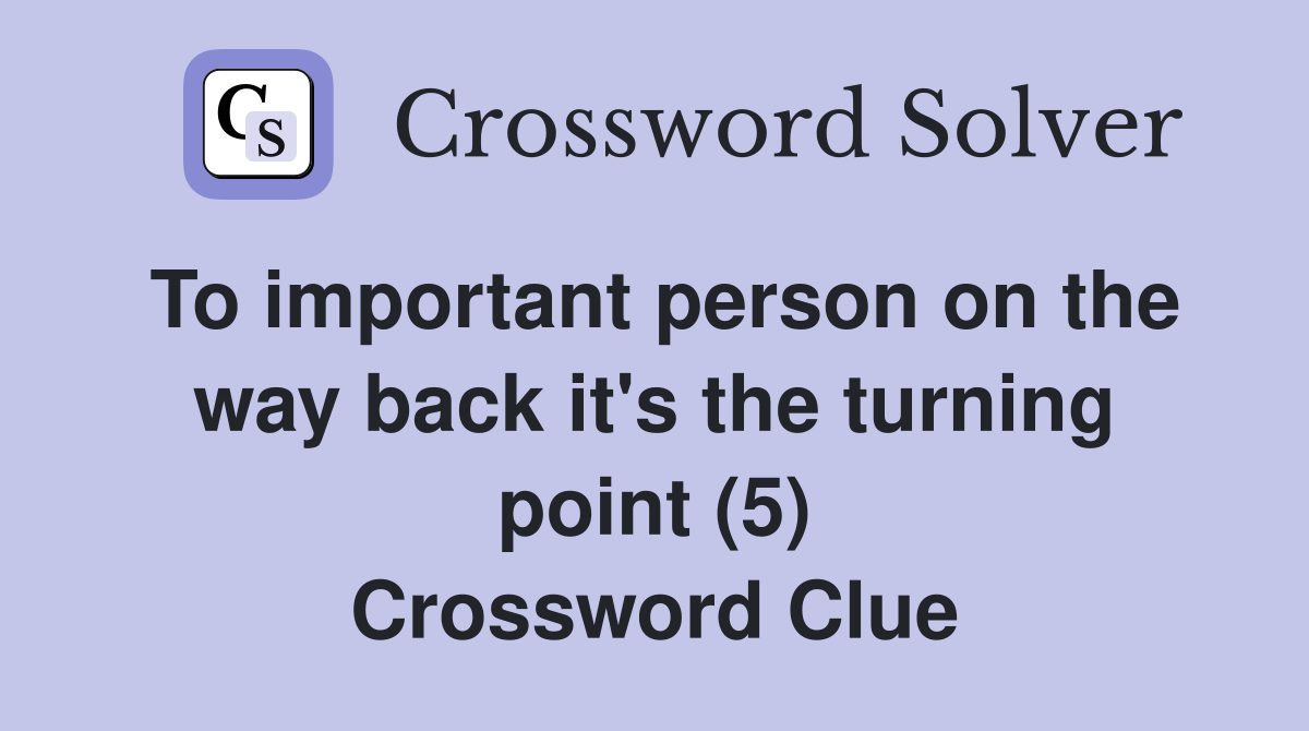 To important person on the way back it's the turning point (5) Crossword Clue