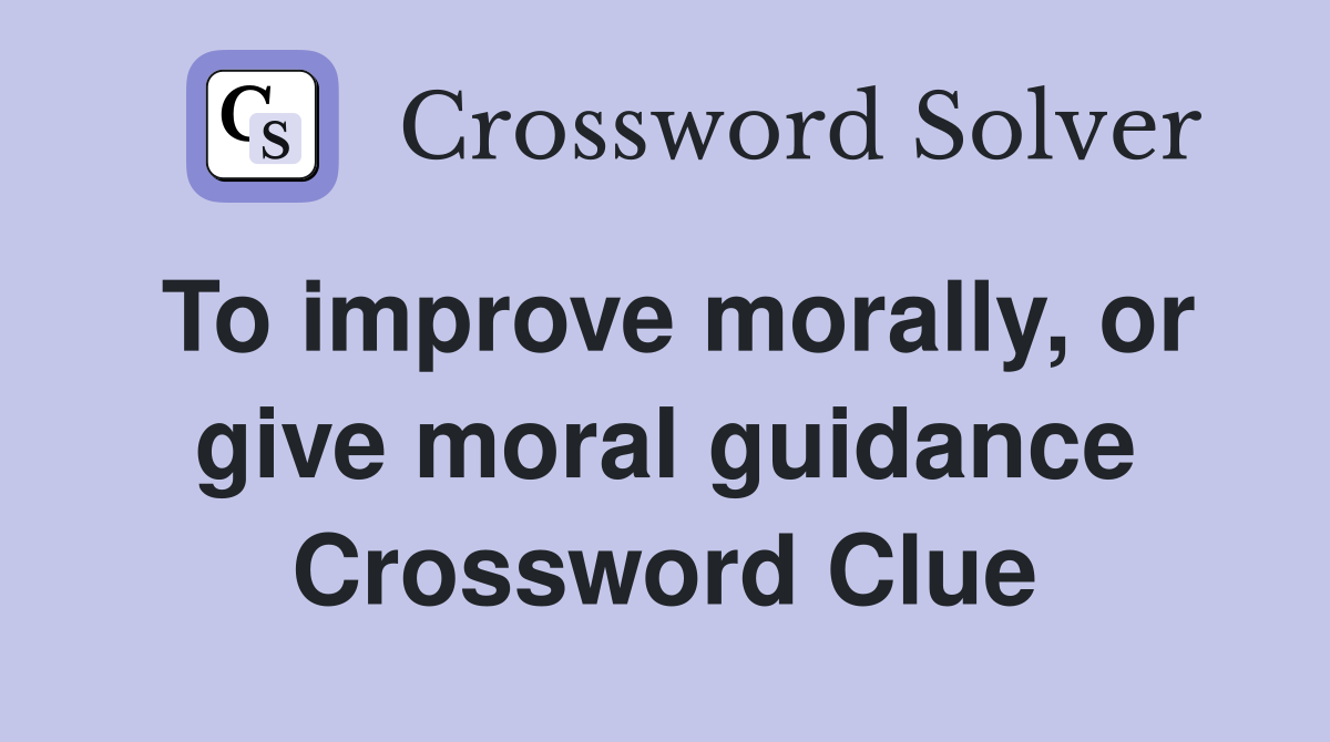 To improve morally, or give moral guidance Crossword Clue