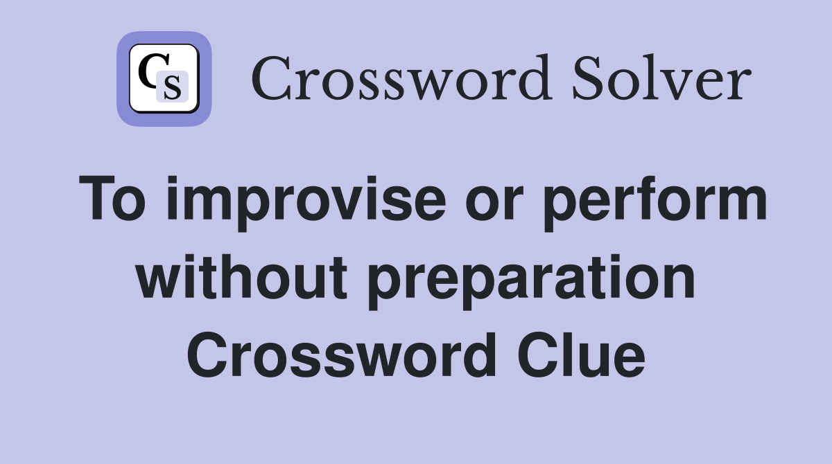 To improvise or perform without preparation Crossword Clue