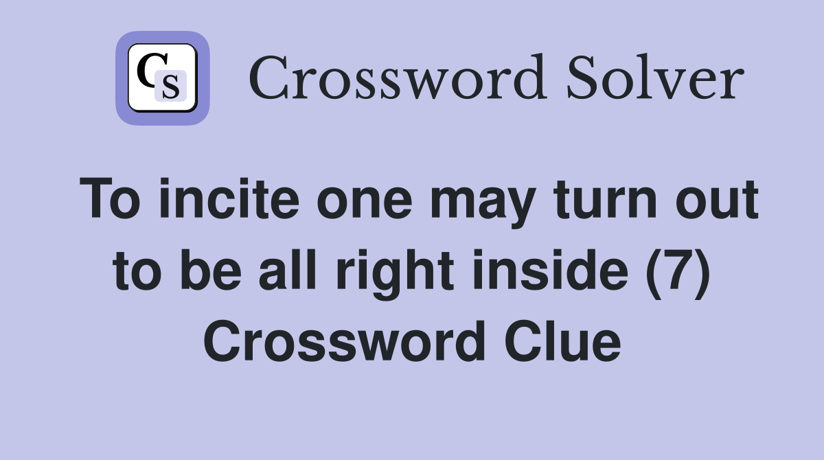 To incite one may turn out to be all right inside (7) Crossword Clue