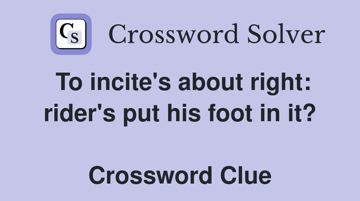 To incite's about right: rider's put his foot in it?  Crossword Clue