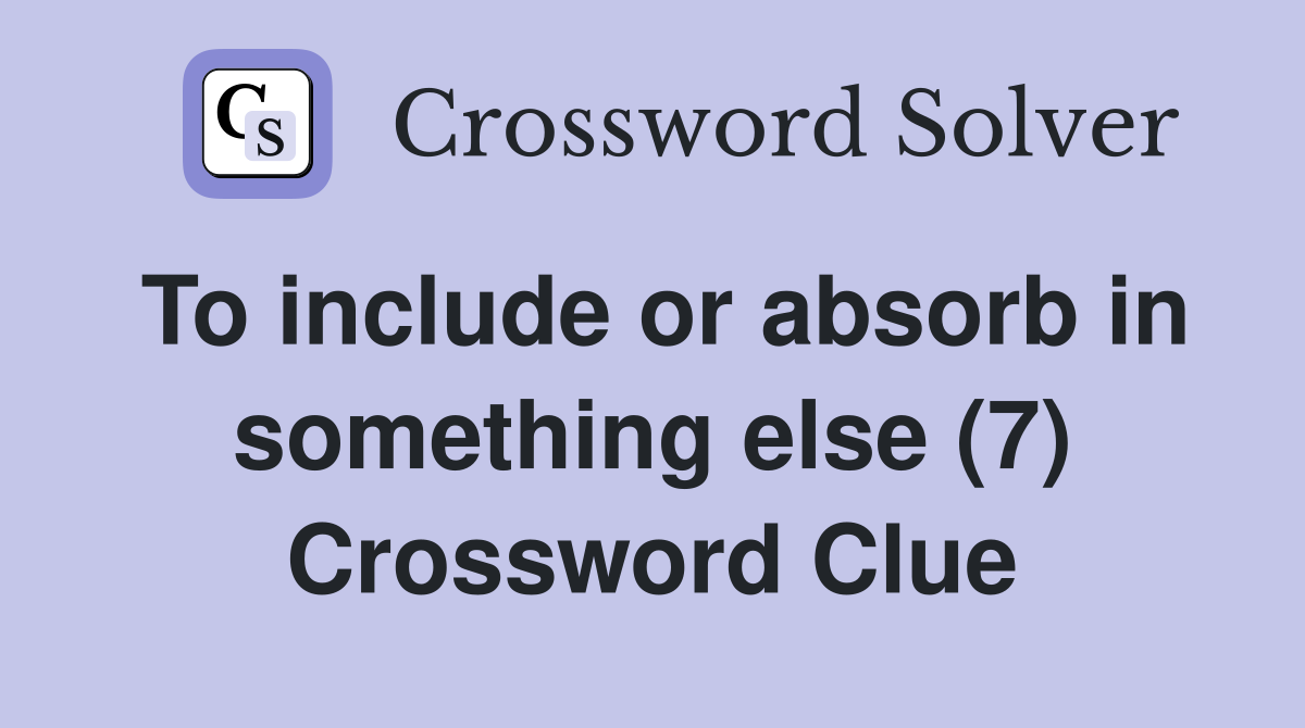 To include or absorb in something else (7) Crossword Clue