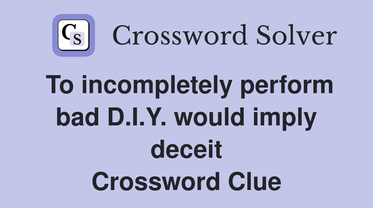 To incompletely perform bad D.I.Y. would imply deceit Crossword Clue