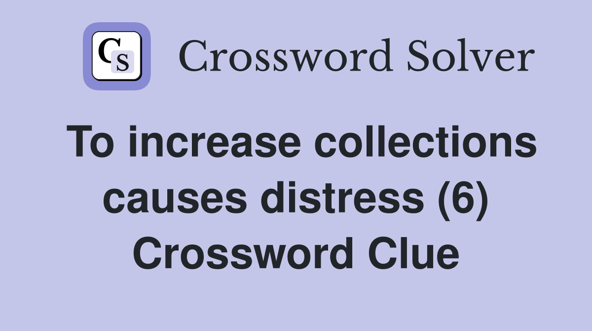 To increase collections causes distress (6) Crossword Clue