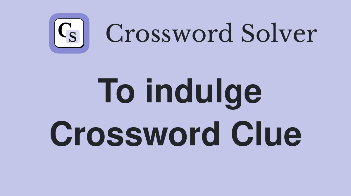 To indulge Crossword Clue