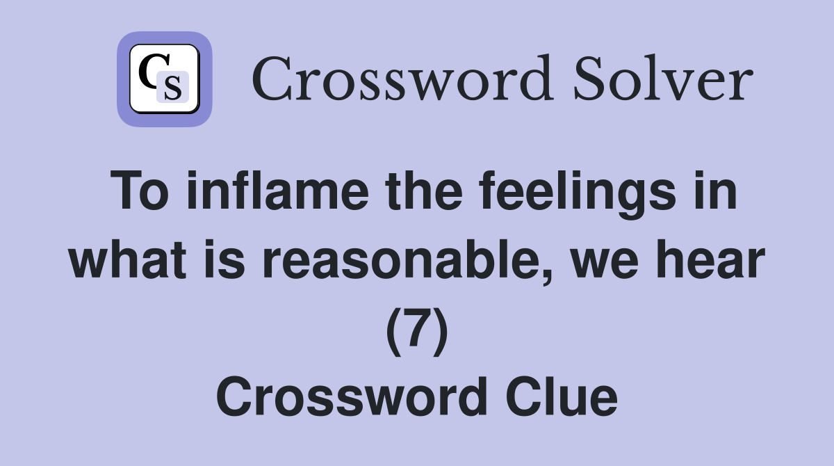 To inflame the feelings in what is reasonable, we hear (7) Crossword Clue