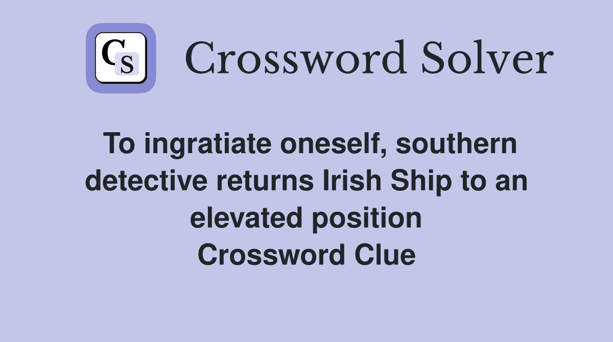 To ingratiate oneself, southern detective returns Irish Ship to an elevated position Crossword Clue