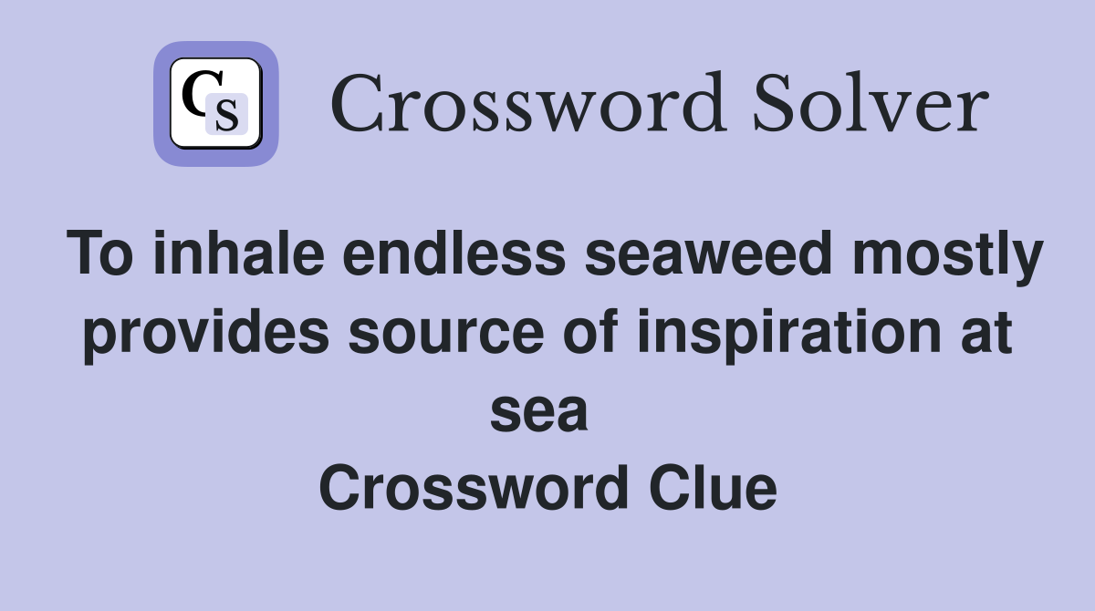 To inhale endless seaweed mostly provides source of inspiration at sea  Crossword Clue