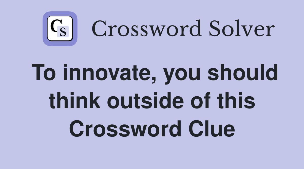 To innovate, you should think outside of this Crossword Clue