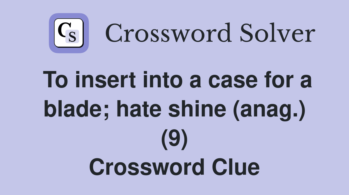 To insert into a case for a blade; hate shine (anag.) (9) Crossword Clue